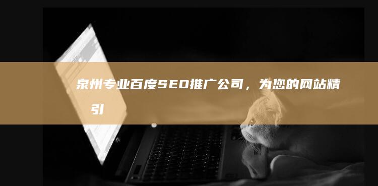 泉州专业百度SEO推广公司，为您的网站精准引流