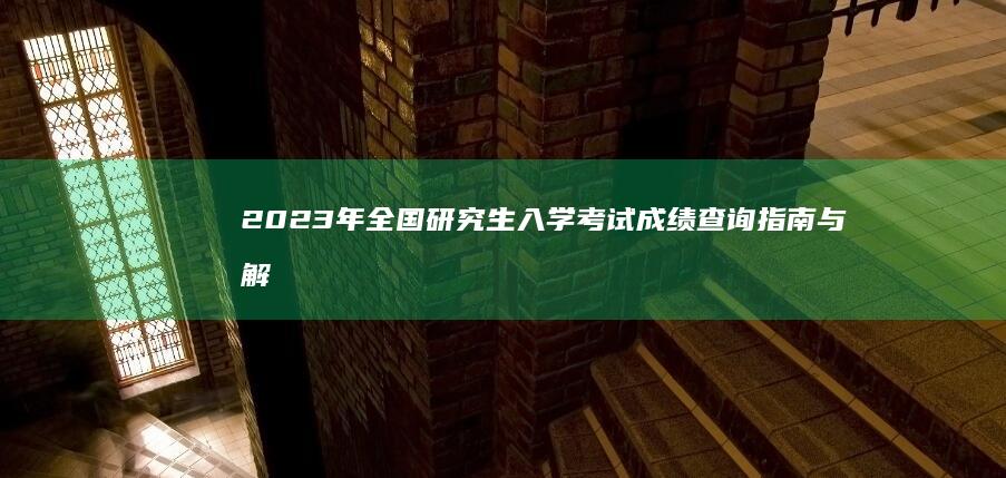 2023年全国研究生入学考试成绩查询指南与解读